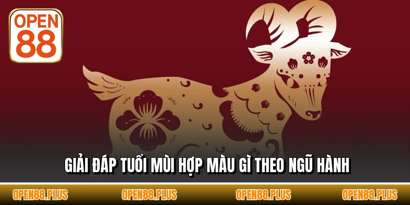 Giải đáp tuổi mùi hợp màu gì theo ngũ hành